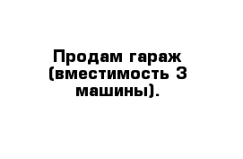 Продам гараж (вместимость 3 машины).